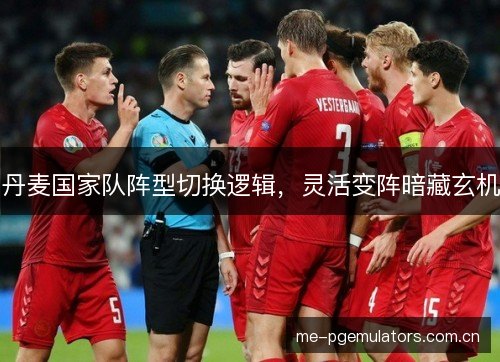丹麦国家队阵型切换逻辑，灵活变阵暗藏玄机